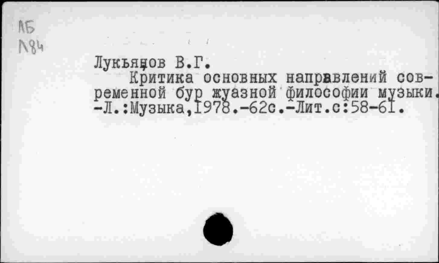 ﻿Лукьянов В.Г.
Критика основных направлений современной бур жуазной философии музыки -Л.:Музыка,1978.-62с.-Лит.с:58-61.